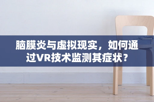 脑膜炎与虚拟现实，如何通过VR技术监测其症状？