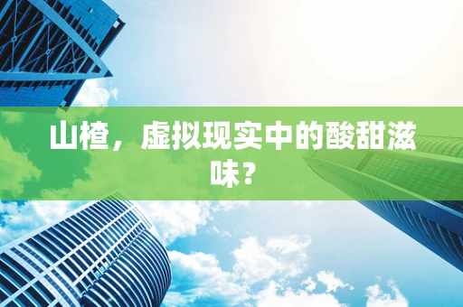 山楂，虚拟现实中的酸甜滋味？