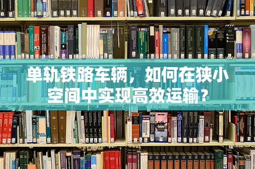 单轨铁路车辆，如何在狭小空间中实现高效运输？