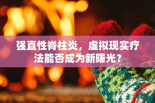 强直性脊柱炎，虚拟现实疗法能否成为新曙光？