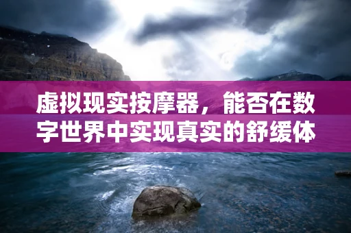 虚拟现实按摩器，能否在数字世界中实现真实的舒缓体验？