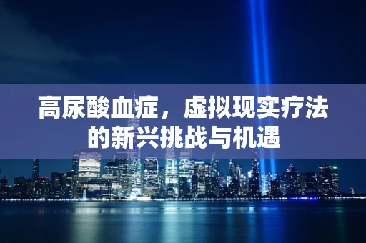 高尿酸血症，虚拟现实疗法的新兴挑战与机遇