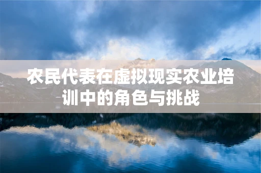 农民代表在虚拟现实农业培训中的角色与挑战