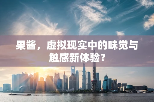 果酱，虚拟现实中的味觉与触感新体验？