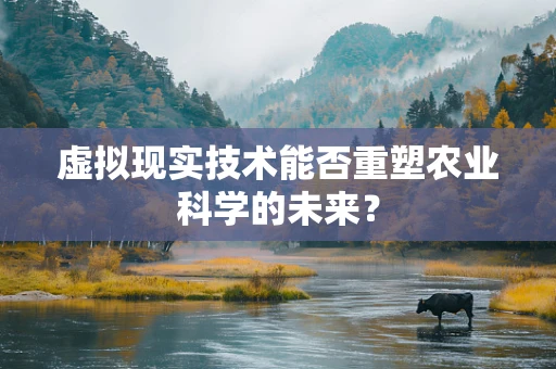 虚拟现实技术能否重塑农业科学的未来？