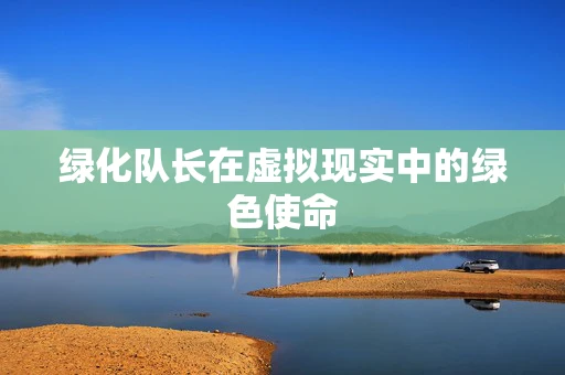 绿化队长在虚拟现实中的绿色使命