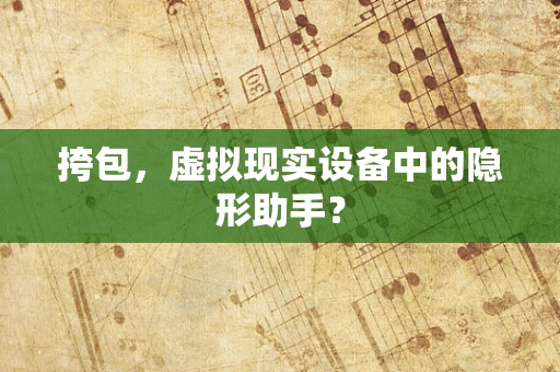 挎包，虚拟现实设备中的隐形助手？