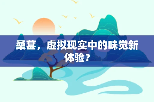 桑葚，虚拟现实中的味觉新体验？