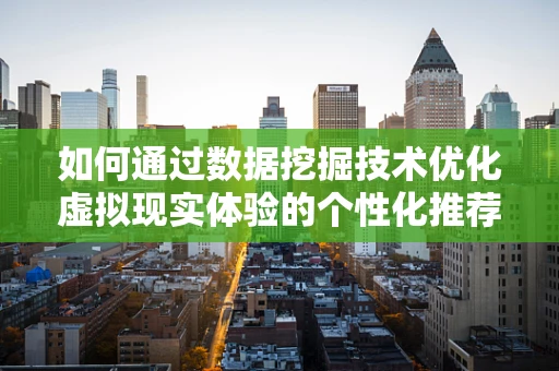 如何通过数据挖掘技术优化虚拟现实体验的个性化推荐？