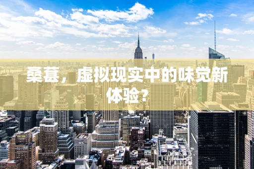 桑葚，虚拟现实中的味觉新体验？