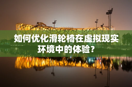 如何优化滑轮椅在虚拟现实环境中的体验？