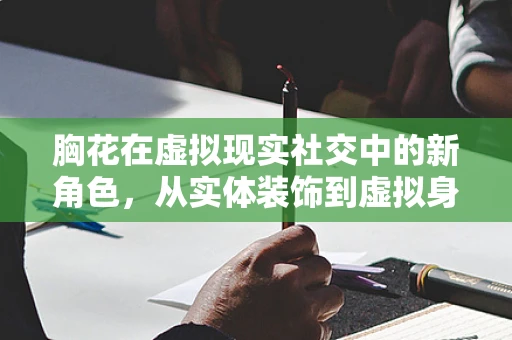 胸花在虚拟现实社交中的新角色，从实体装饰到虚拟身份的象征？