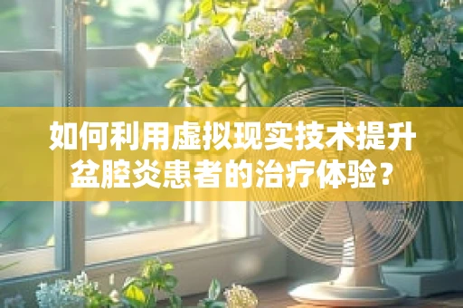 如何利用虚拟现实技术提升盆腔炎患者的治疗体验？