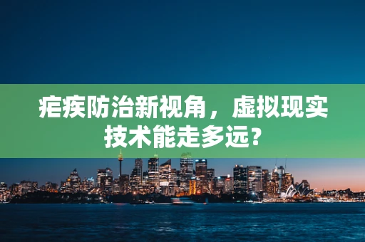 疟疾防治新视角，虚拟现实技术能走多远？