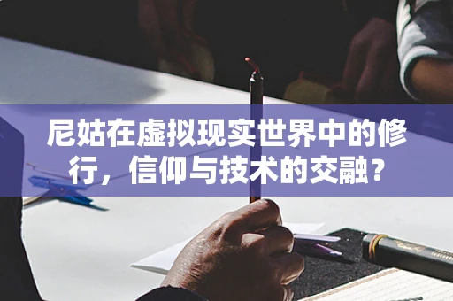 尼姑在虚拟现实世界中的修行，信仰与技术的交融？