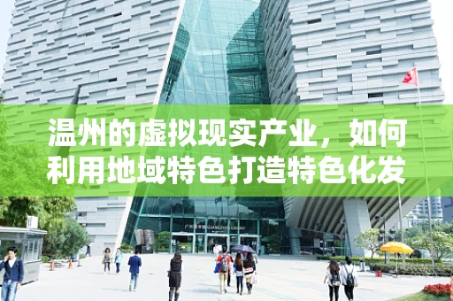 温州的虚拟现实产业，如何利用地域特色打造特色化发展路径？