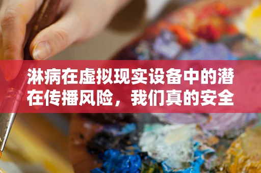 淋病在虚拟现实设备中的潜在传播风险，我们真的安全吗？