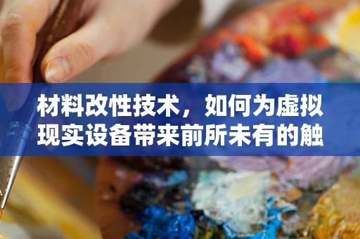 材料改性技术，如何为虚拟现实设备带来前所未有的触感体验？