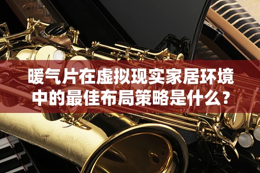 暖气片在虚拟现实家居环境中的最佳布局策略是什么？