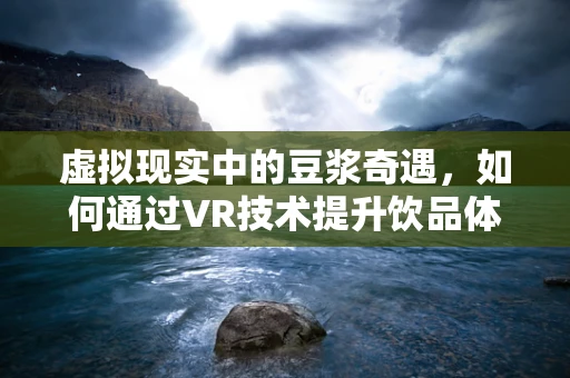 虚拟现实中的豆浆奇遇，如何通过VR技术提升饮品体验？