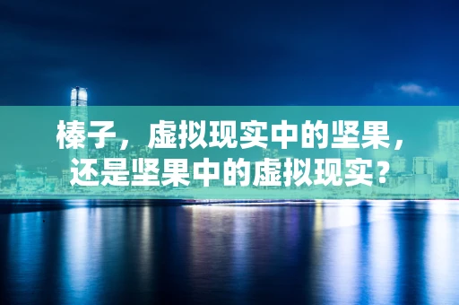 榛子，虚拟现实中的坚果，还是坚果中的虚拟现实？