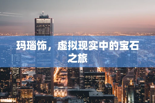 玛瑙饰，虚拟现实中的宝石之旅
