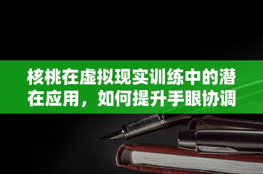 核桃在虚拟现实训练中的潜在应用，如何提升手眼协调与空间感知？