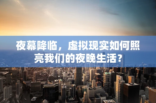 夜幕降临，虚拟现实如何照亮我们的夜晚生活？