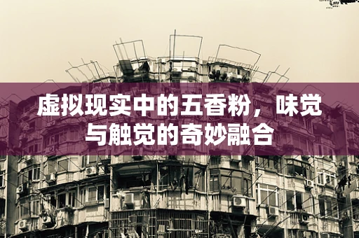 虚拟现实中的五香粉，味觉与触觉的奇妙融合
