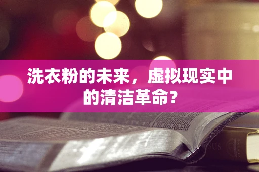 洗衣粉的未来，虚拟现实中的清洁革命？