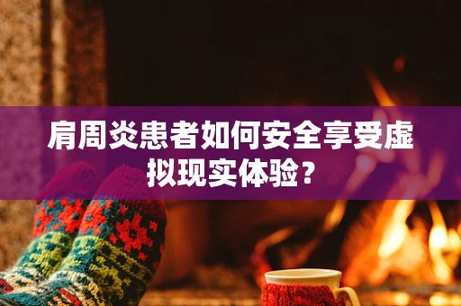 肩周炎患者如何安全享受虚拟现实体验？