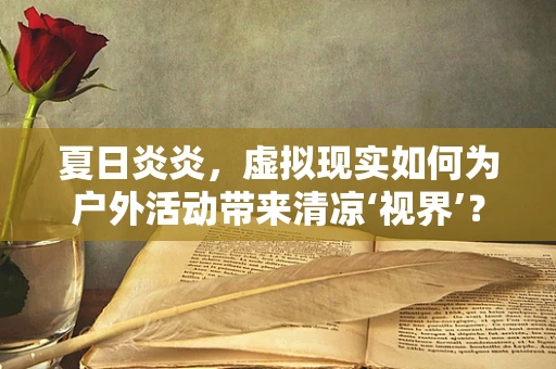 夏日炎炎，虚拟现实如何为户外活动带来清凉‘视界’？