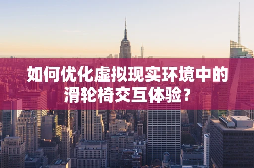 如何优化虚拟现实环境中的滑轮椅交互体验？