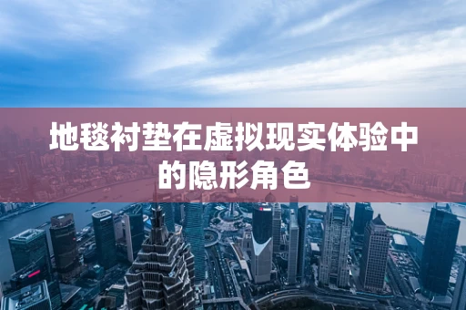 地毯衬垫在虚拟现实体验中的隐形角色