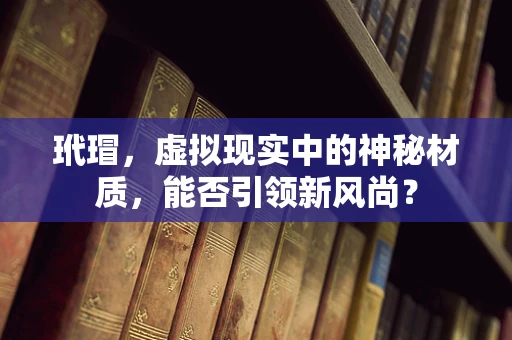 玳瑁，虚拟现实中的神秘材质，能否引领新风尚？