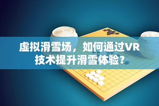 虚拟滑雪场，如何通过VR技术提升滑雪体验？