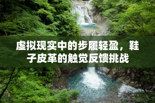 虚拟现实中的步履轻盈，鞋子皮革的触觉反馈挑战