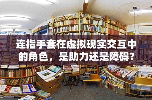 连指手套在虚拟现实交互中的角色，是助力还是障碍？