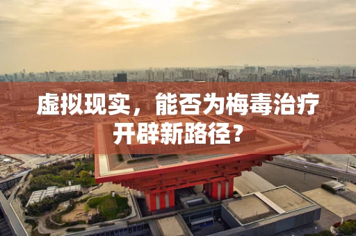 虚拟现实，能否为梅毒治疗开辟新路径？
