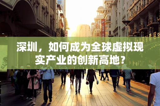 深圳，如何成为全球虚拟现实产业的创新高地？