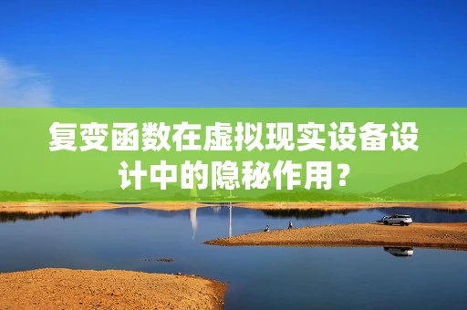复变函数在虚拟现实设备设计中的隐秘作用？