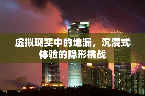 虚拟现实中的地漏，沉浸式体验的隐形挑战
