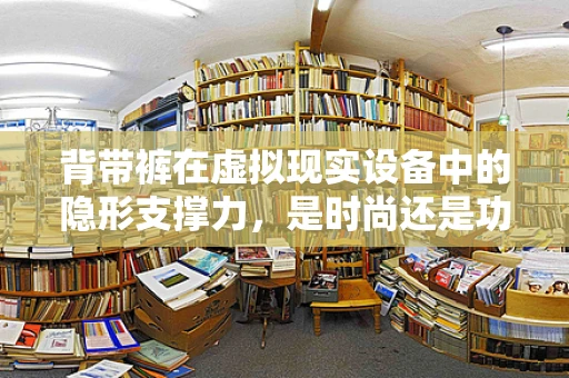 背带裤在虚拟现实设备中的隐形支撑力，是时尚还是功能？