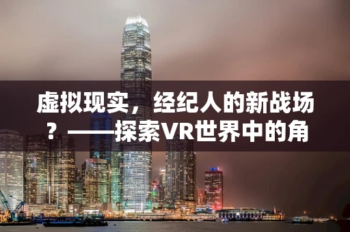 虚拟现实，经纪人的新战场？——探索VR世界中的角色与挑战