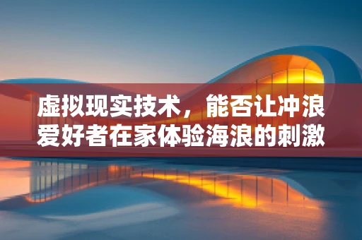 虚拟现实技术，能否让冲浪爱好者在家体验海浪的刺激？