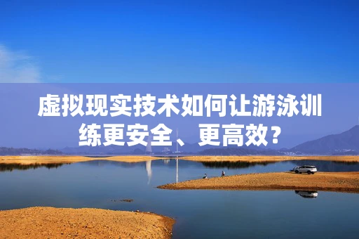 虚拟现实技术如何让游泳训练更安全、更高效？