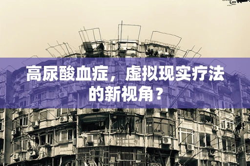 高尿酸血症，虚拟现实疗法的新视角？
