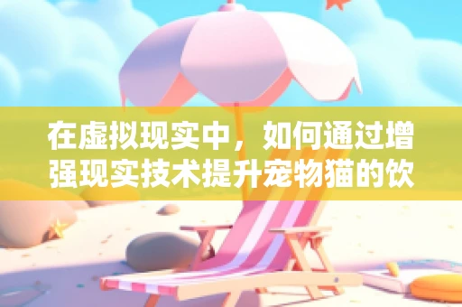 在虚拟现实中，如何通过增强现实技术提升宠物猫的饮食体验？