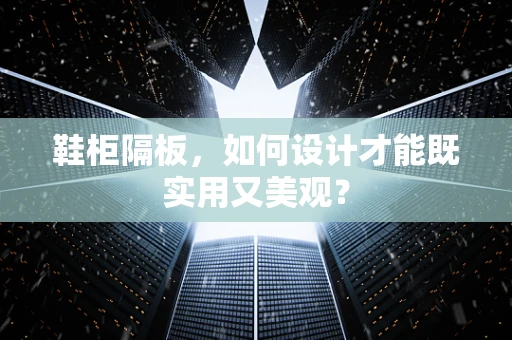 鞋柜隔板，如何设计才能既实用又美观？