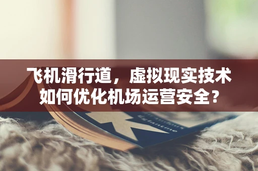 飞机滑行道，虚拟现实技术如何优化机场运营安全？